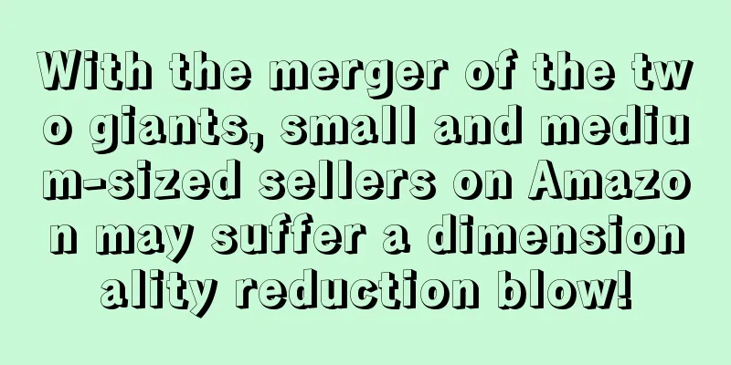 With the merger of the two giants, small and medium-sized sellers on Amazon may suffer a dimensionality reduction blow!