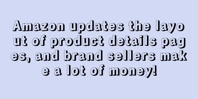 Amazon updates the layout of product details pages, and brand sellers make a lot of money!