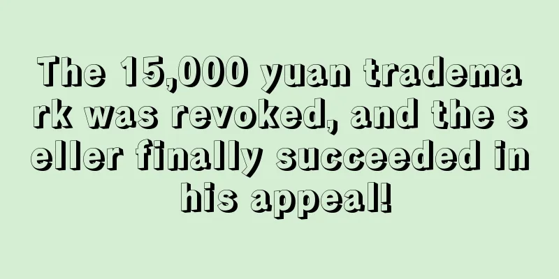 The 15,000 yuan trademark was revoked, and the seller finally succeeded in his appeal!