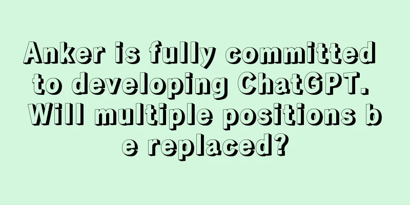 Anker is fully committed to developing ChatGPT. Will multiple positions be replaced?