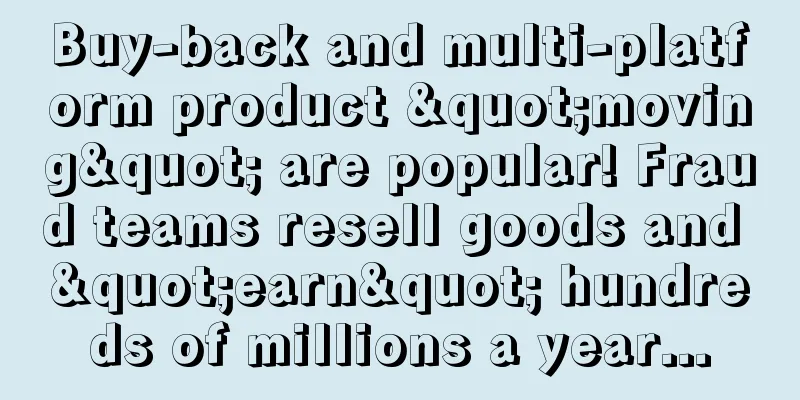 Buy-back and multi-platform product "moving" are popular! Fraud teams resell goods and "earn" hundreds of millions a year...