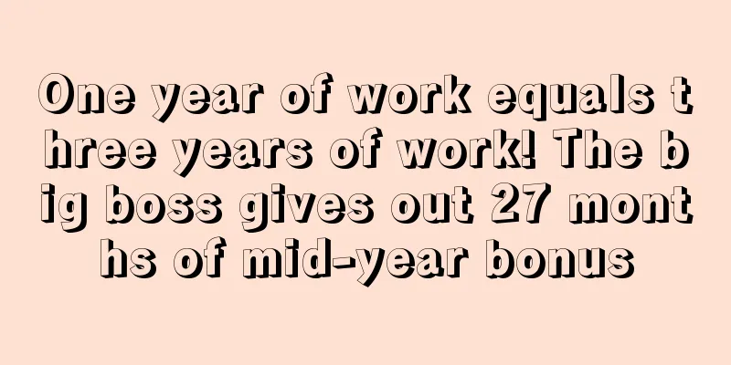 One year of work equals three years of work! The big boss gives out 27 months of mid-year bonus