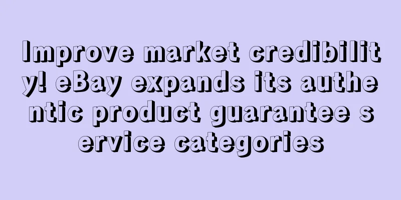 Improve market credibility! eBay expands its authentic product guarantee service categories