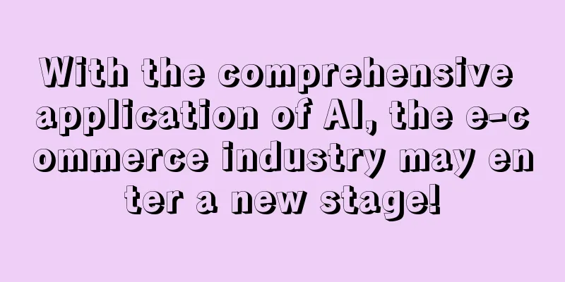 With the comprehensive application of AI, the e-commerce industry may enter a new stage!