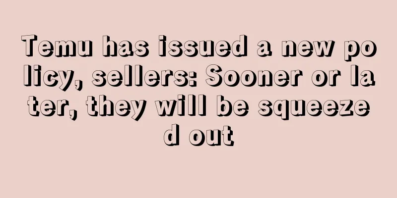 Temu has issued a new policy, sellers: Sooner or later, they will be squeezed out