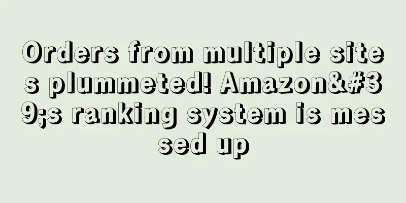 Orders from multiple sites plummeted! Amazon's ranking system is messed up