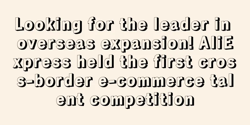 Looking for the leader in overseas expansion! AliExpress held the first cross-border e-commerce talent competition
