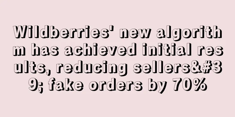 Wildberries' new algorithm has achieved initial results, reducing sellers' fake orders by 70%