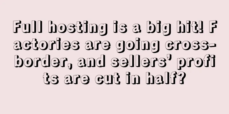 Full hosting is a big hit! Factories are going cross-border, and sellers’ profits are cut in half?