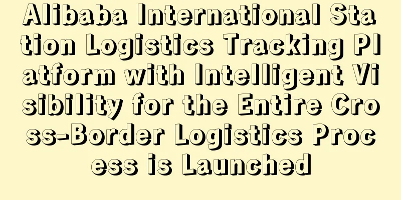Alibaba International Station Logistics Tracking Platform with Intelligent Visibility for the Entire Cross-Border Logistics Process is Launched