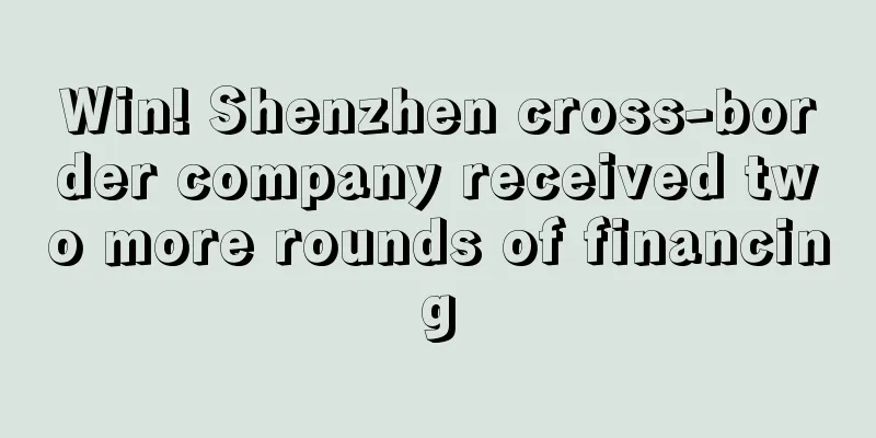 Win! Shenzhen cross-border company received two more rounds of financing