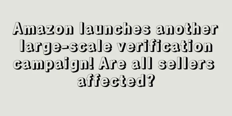 Amazon launches another large-scale verification campaign! Are all sellers affected?