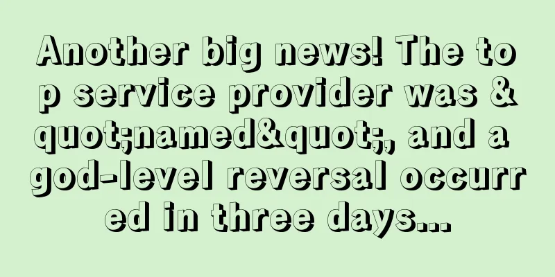 Another big news! The top service provider was "named", and a god-level reversal occurred in three days...
