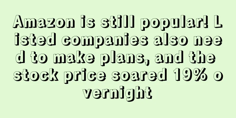 Amazon is still popular! Listed companies also need to make plans, and the stock price soared 19% overnight