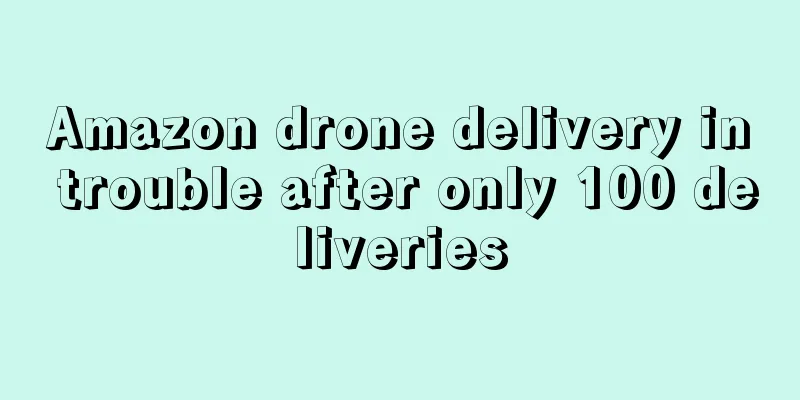 Amazon drone delivery in trouble after only 100 deliveries