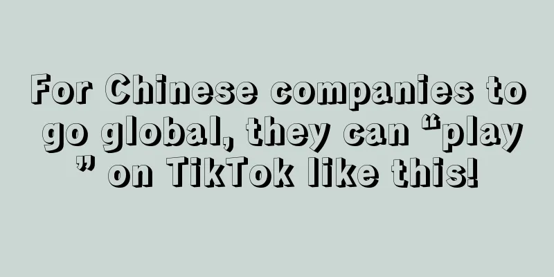 For Chinese companies to go global, they can “play” on TikTok like this!