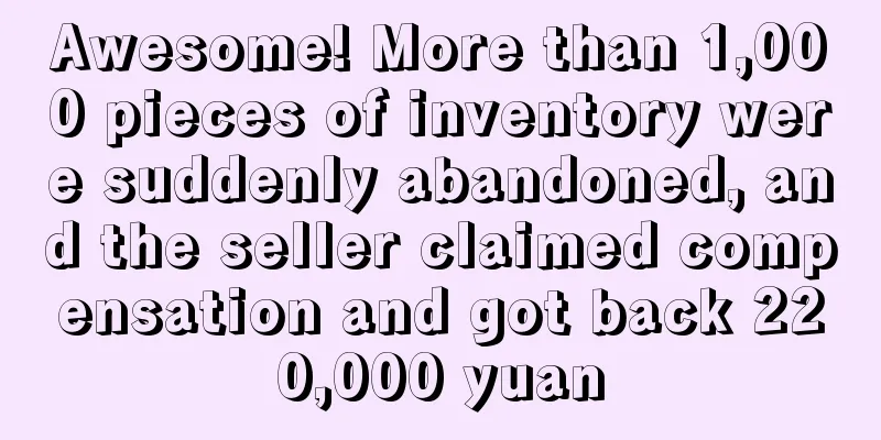 Awesome! More than 1,000 pieces of inventory were suddenly abandoned, and the seller claimed compensation and got back 220,000 yuan