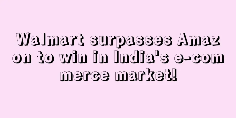 Walmart surpasses Amazon to win in India's e-commerce market!
