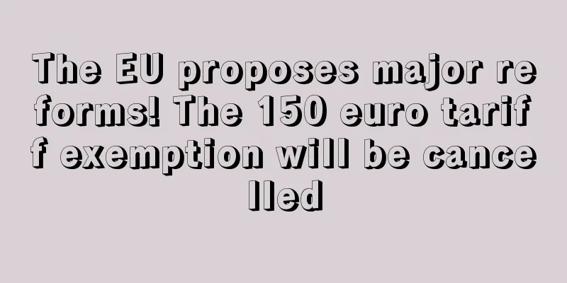 The EU proposes major reforms! The 150 euro tariff exemption will be cancelled