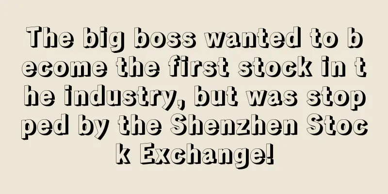 The big boss wanted to become the first stock in the industry, but was stopped by the Shenzhen Stock Exchange!
