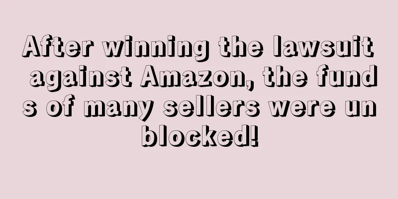 After winning the lawsuit against Amazon, the funds of many sellers were unblocked!