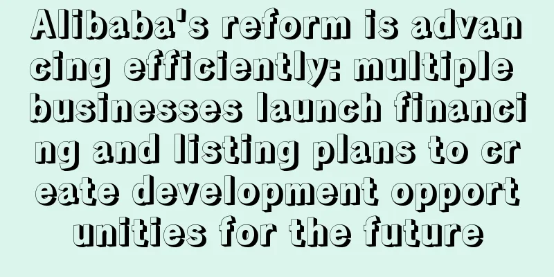 Alibaba's reform is advancing efficiently: multiple businesses launch financing and listing plans to create development opportunities for the future