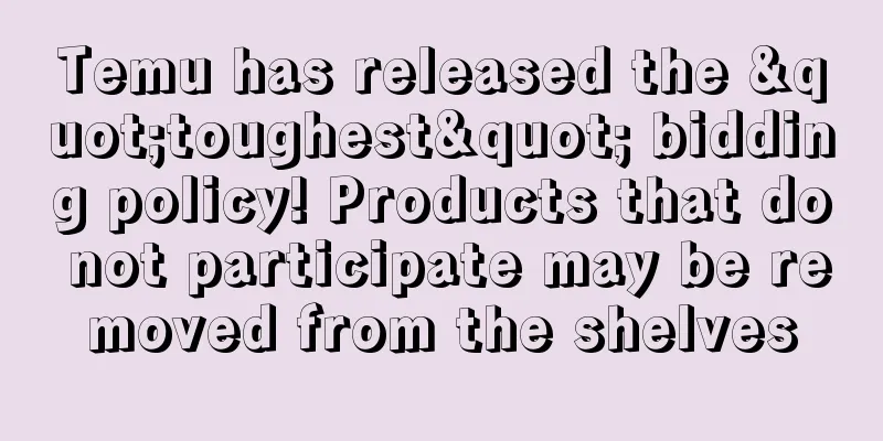Temu has released the "toughest" bidding policy! Products that do not participate may be removed from the shelves