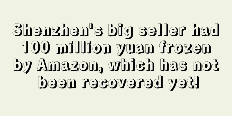 Shenzhen's big seller had 100 million yuan frozen by Amazon, which has not been recovered yet!