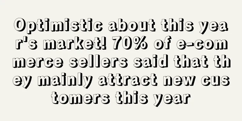 Optimistic about this year's market! 70% of e-commerce sellers said that they mainly attract new customers this year