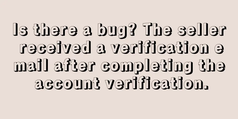 Is there a bug? The seller received a verification email after completing the account verification.