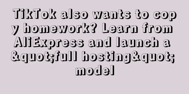 TikTok also wants to copy homework? Learn from AliExpress and launch a "full hosting" model
