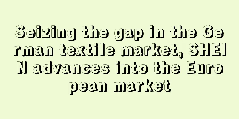 Seizing the gap in the German textile market, SHEIN advances into the European market