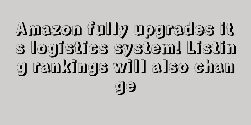 Amazon fully upgrades its logistics system! Listing rankings will also change