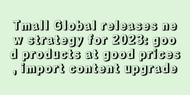 Tmall Global releases new strategy for 2023: good products at good prices, import content upgrade