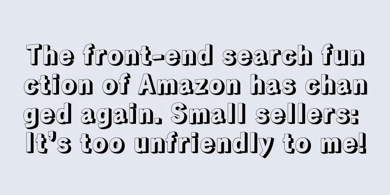 The front-end search function of Amazon has changed again. Small sellers: It’s too unfriendly to me!