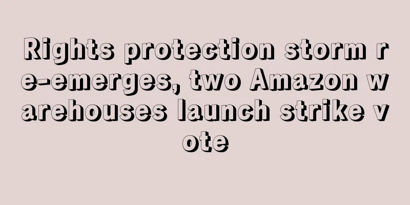 Rights protection storm re-emerges, two Amazon warehouses launch strike vote