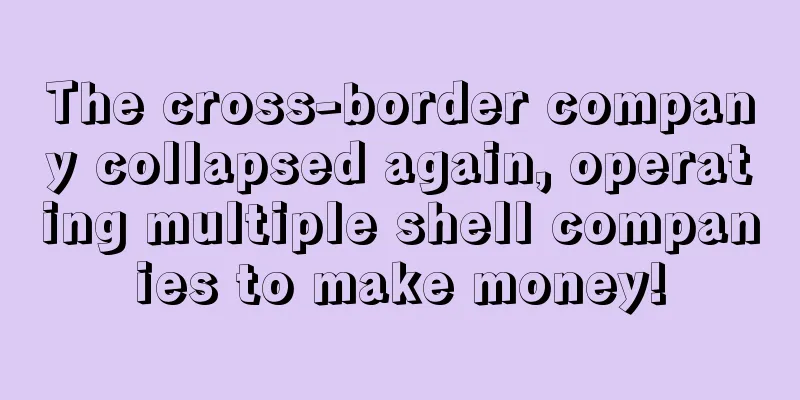 The cross-border company collapsed again, operating multiple shell companies to make money!
