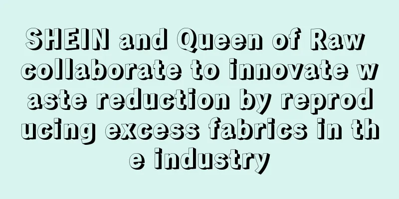 SHEIN and Queen of Raw collaborate to innovate waste reduction by reproducing excess fabrics in the industry