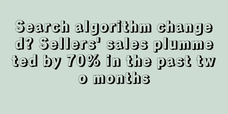 Search algorithm changed? Sellers' sales plummeted by 70% in the past two months