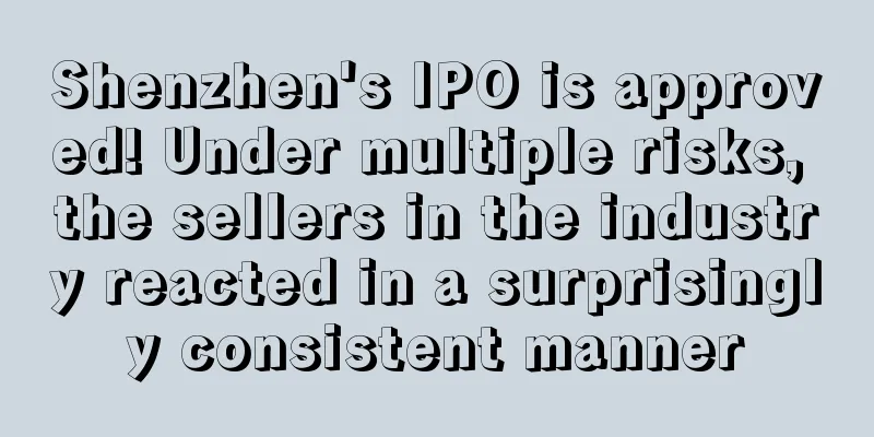 Shenzhen's IPO is approved! Under multiple risks, the sellers in the industry reacted in a surprisingly consistent manner