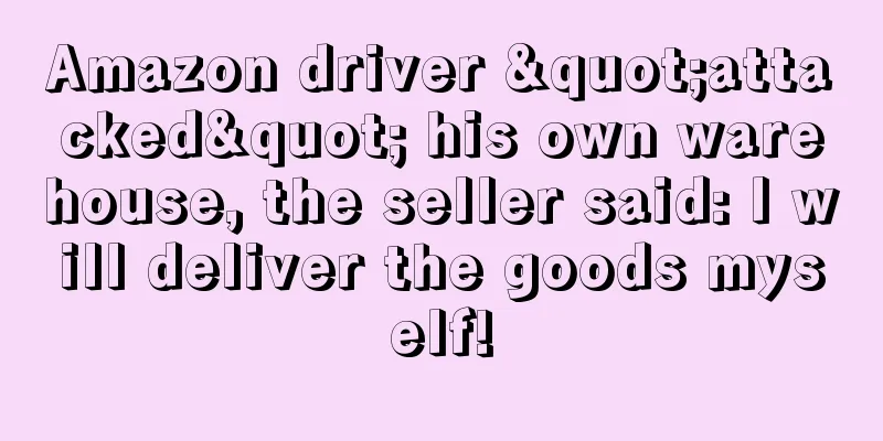 Amazon driver "attacked" his own warehouse, the seller said: I will deliver the goods myself!