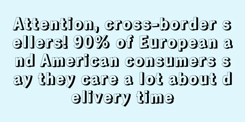 Attention, cross-border sellers! 90% of European and American consumers say they care a lot about delivery time