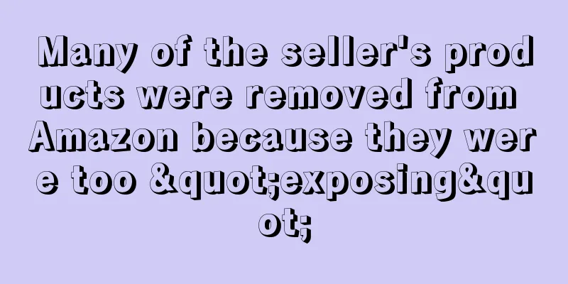 Many of the seller's products were removed from Amazon because they were too "exposing"