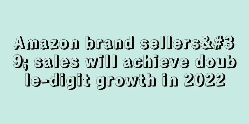 Amazon brand sellers' sales will achieve double-digit growth in 2022