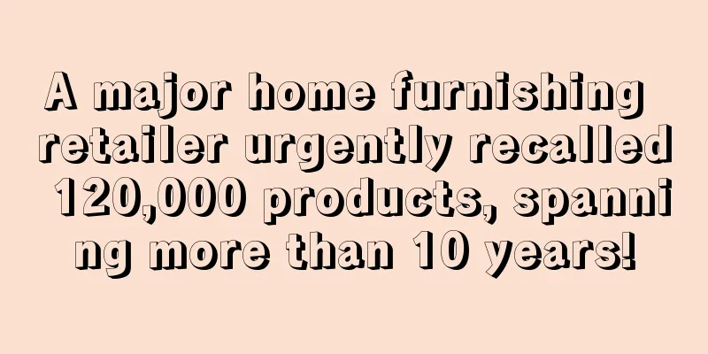 A major home furnishing retailer urgently recalled 120,000 products, spanning more than 10 years!