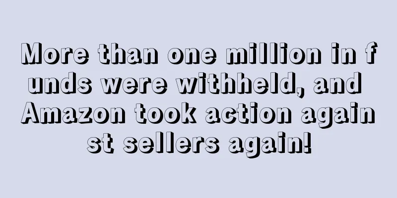 More than one million in funds were withheld, and Amazon took action against sellers again!