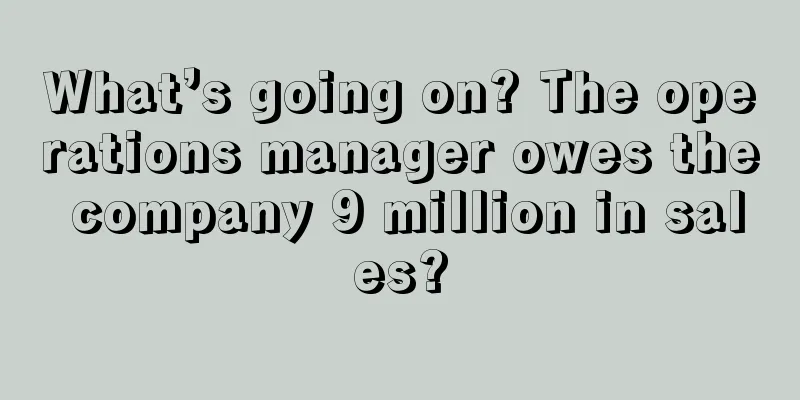 What’s going on? The operations manager owes the company 9 million in sales?