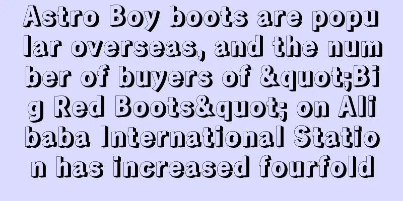 Astro Boy boots are popular overseas, and the number of buyers of "Big Red Boots" on Alibaba International Station has increased fourfold