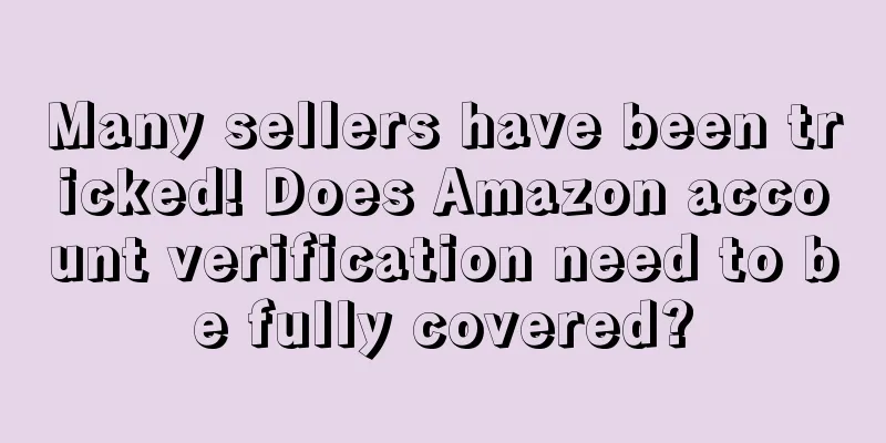 Many sellers have been tricked! Does Amazon account verification need to be fully covered?