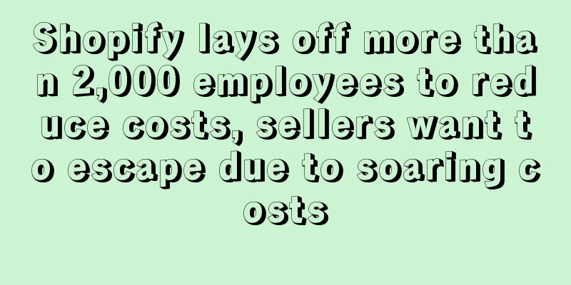 Shopify lays off more than 2,000 employees to reduce costs, sellers want to escape due to soaring costs